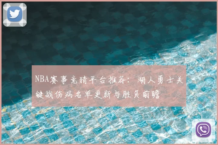 NBA赛事竞猜平台推荐：湖人勇士关键战伤病名单更新与胜负前瞻