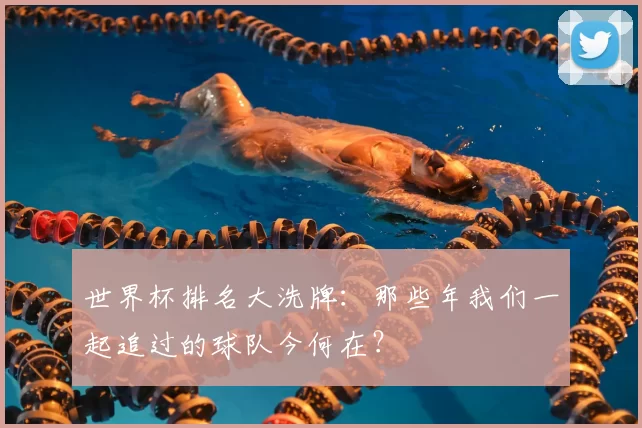 世界杯排名大洗牌：那些年我们一起追过的球队今何在？