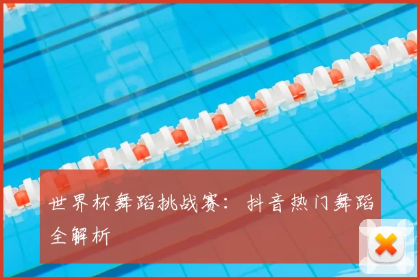世界杯舞蹈挑战赛：抖音热门舞蹈全解析