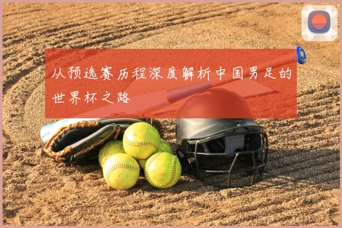 从预选赛历程深度解析中国男足的世界杯之路