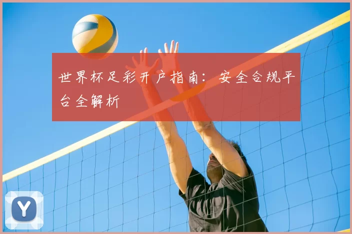 世界杯足彩开户指南：安全合规平台全解析