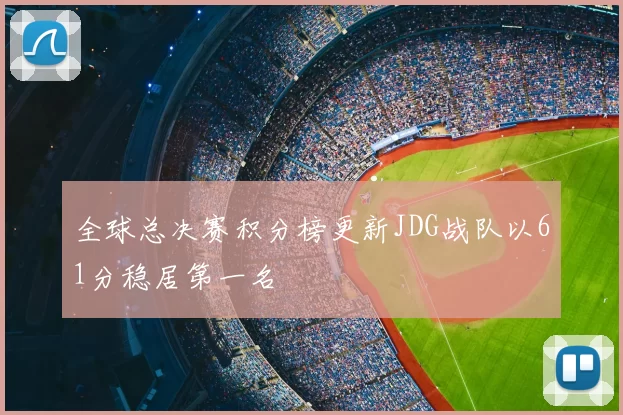 全球总决赛积分榜更新JDG战队以61分稳居第一名