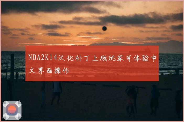 NBA2K14汉化补丁上线玩家可体验中文界面操作