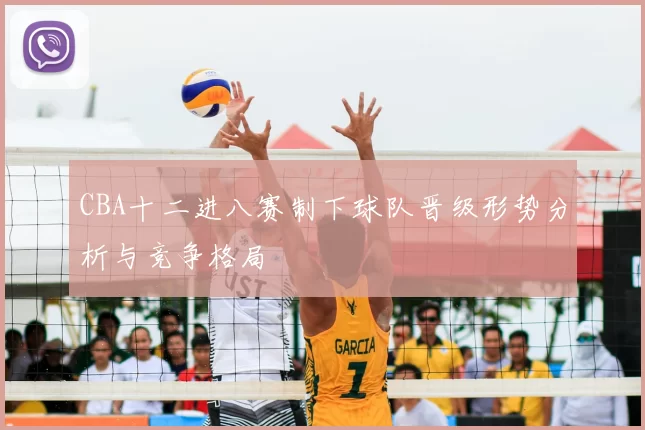 CBA十二进八赛制下球队晋级形势分析与竞争格局