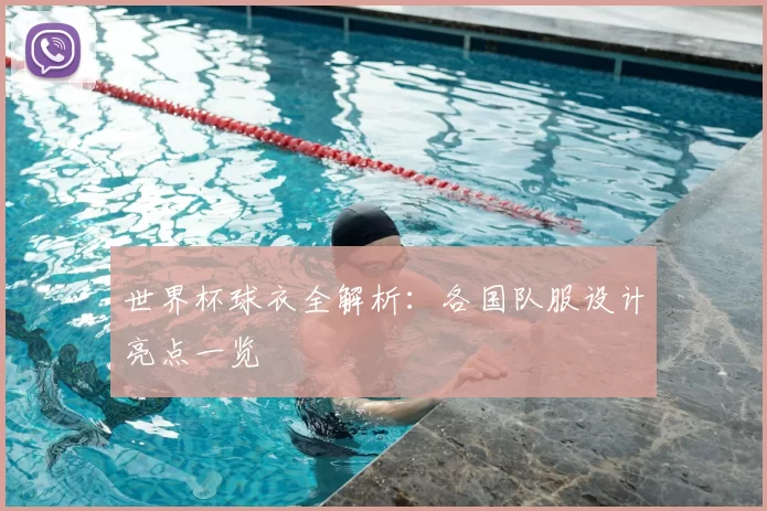 世界杯球衣全解析：各国队服设计亮点一览